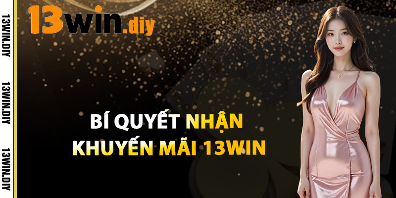 Khuyến Mãi 13win – Quà Tặng Đặc Biệt Dành Riêng Cho Bạn 3 Bí Quyết Nhận Thưởng Khuyến Mãi 13win