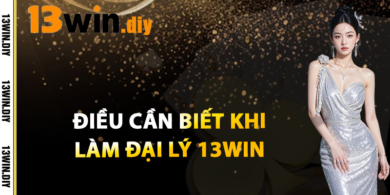 Đại Lý 13win – Cơ Hội Kiếm Thu Nhập Thụ Động Hấp Dẫn 3 Điều Cần Biết Khi Làm Đại Lý 13win