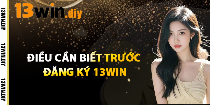 Đăng Ký 13win – Bắt Đầu Trải Nghiệm Cá Cược Không Giới Hạn 3 Điều Cần Biết Trước Khi Đăng Ký 13WIN