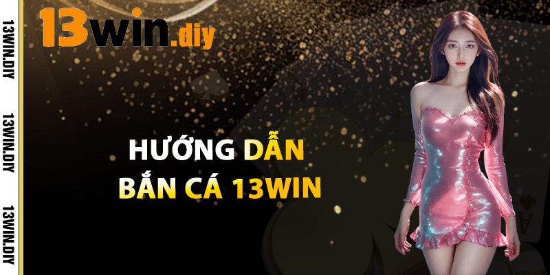 Bắn Cá 13win – Game Giải Trí Săn Thưởng Không Thể Bỏ Lỡ 2 Hướng Dẫn Bắn Cá 13win