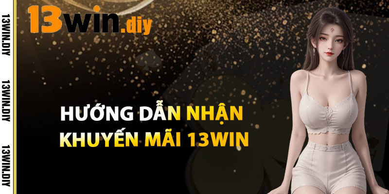 Khuyến Mãi 13win – Quà Tặng Đặc Biệt Dành Riêng Cho Bạn 2 Hướng Dẫn Nhận Khuyến Mãi 13win