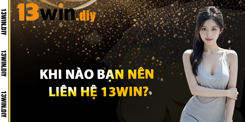 Liên Hệ 13win – Dịch Vụ Khách Hàng Tận Tâm Luôn Bên Bạn 3 Khi Nào Bạn Nên Liên Hệ 13win?