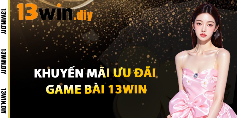 Game Bài 13win – Trải Nghiệm Giải Trí Và Kiếm Tiền Cực Đỉnh 3 Khuyến Mãi Ưu Đãi Game Bài 13win