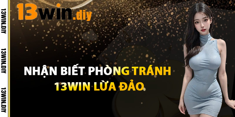 13win Lừa Đảo – Sự Thật Về Những Lời Đồn Lừa Đảo 3 Nhận Biết Và Phòng Tránh 13win Lừa Đảo
