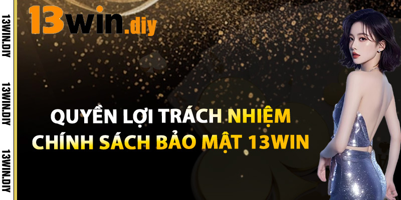Chính Sách Bảo Mật 13win – An Toàn Dữ Liệu Cá Nhân 3 Quyền Lợi Và Trách Nhiệm Chính Sách Bảo Mật 13win