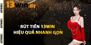 Rút Tiền 13win Hiệu Quả, Nhanh Gọn