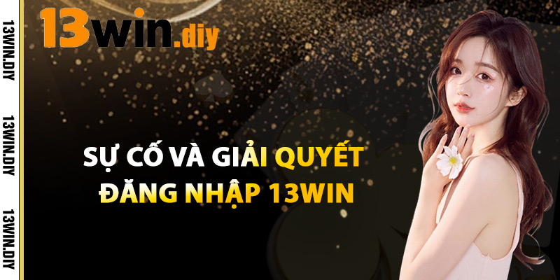 Đăng Nhập 13win – Bắt Đầu Ngay Hành Trình Thắng Lớn 3 Sự Cố Và Giải Quyết Khi Đăng Nhập 13win