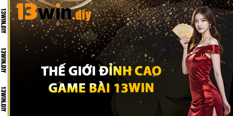 Game Bài 13win – Trải Nghiệm Giải Trí Và Kiếm Tiền Cực Đỉnh 1 Thế Giới Đỉnh Cao Game Bài 13win