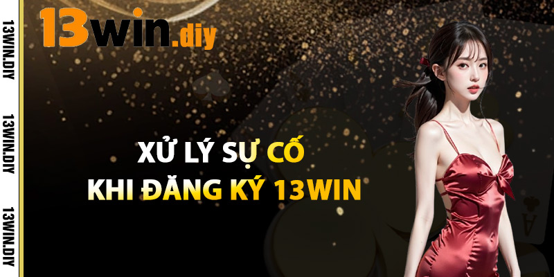 Đăng Ký 13win – Bắt Đầu Trải Nghiệm Cá Cược Không Giới Hạn 4 Xử Lý Sự Cố Khi Đăng Ký 13WIN